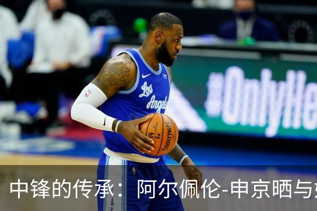 中锋的传承：阿尔佩伦-申京晒与姚明合影引发的思考
