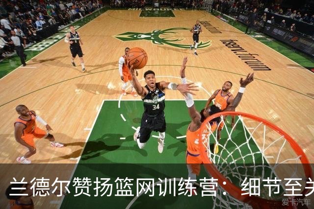 兰德尔赞扬篮网训练营：细节至关重要，氛围极佳