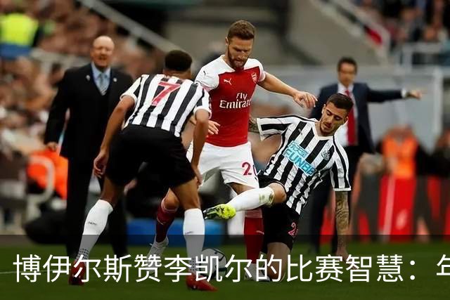 博伊尔斯赞李凯尔的比赛智慧：年轻球员的宝贵财富