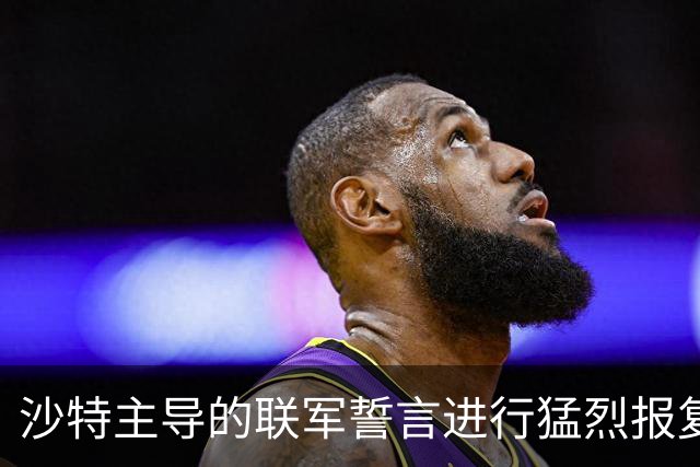 沙特主导的联军誓言进行猛烈报复
